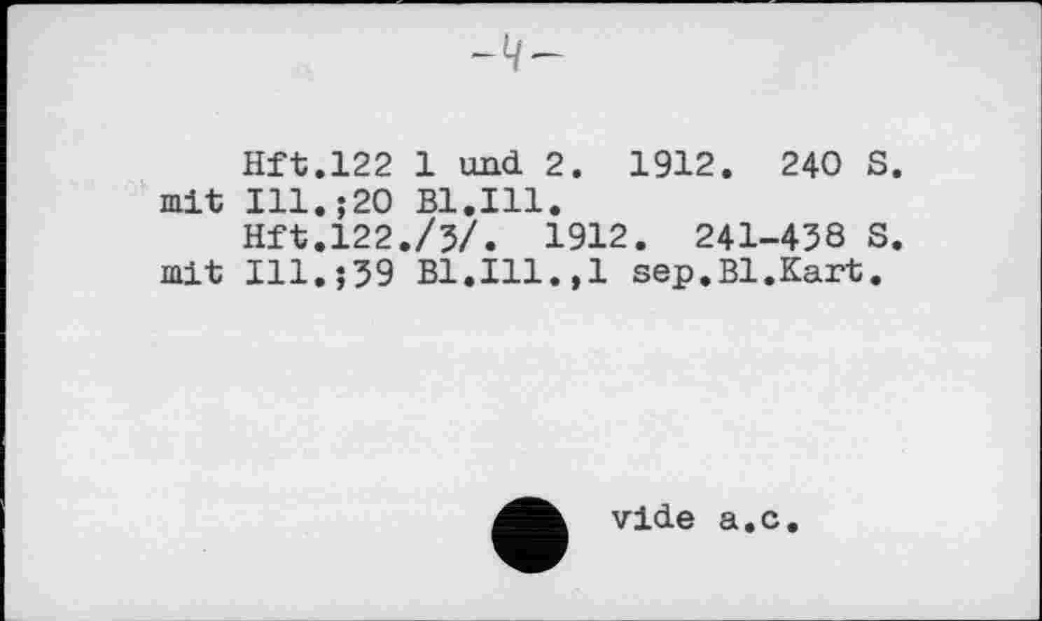 ﻿Hft.122 1 und 2. 1912. 240 S. mit Ill.;20 Bl.Ill.
Hft.l22./5/. 1912. 241-458 S. mit Ill.;59 Bl.Ill.,1 sep.Bl.Kart.
vide a.c.
